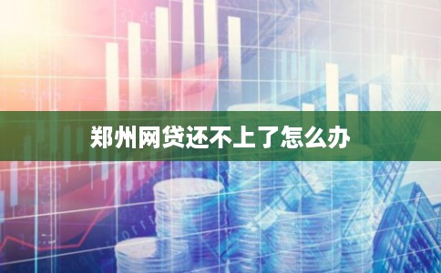 郑州网贷还不上了怎么办