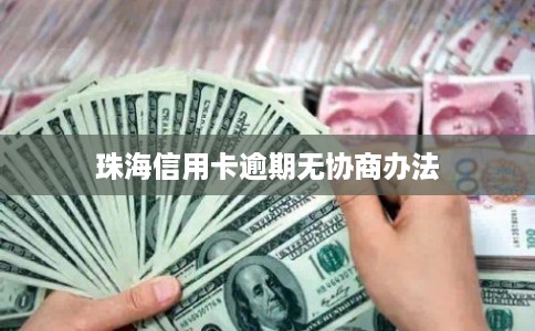 珠海信用卡逾期无协商办法