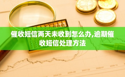 催收短信两天未收到怎么办,逾期催收短信处理方法