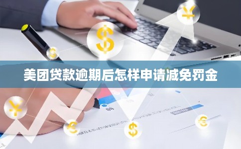 美团贷款逾期后怎样申请减免罚金