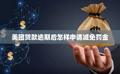 美团贷款逾期后怎样申请减免罚金