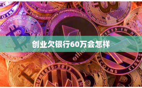 创业欠银行60万会怎样