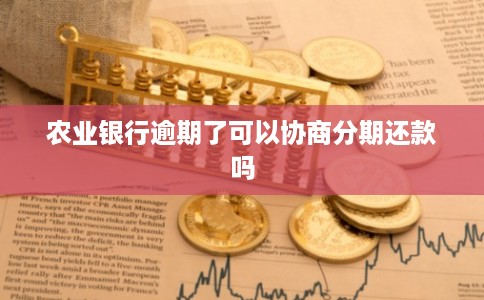农业银行逾期了可以协商分期还款吗