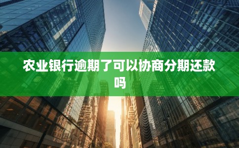 农业银行逾期了可以协商分期还款吗