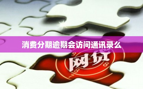 消费分期逾期会访问通讯录么