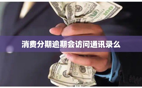 消费分期逾期会访问通讯录么