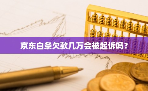 京东白条欠款几万会被起诉吗？