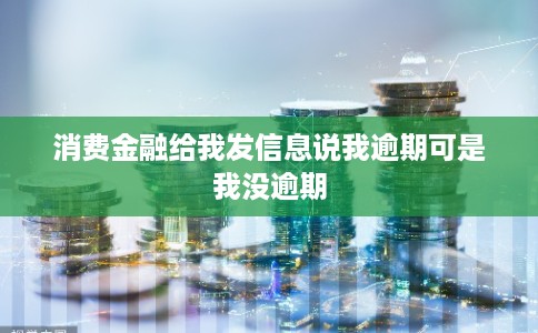 消费金融给我发信息说我逾期可是我没逾期