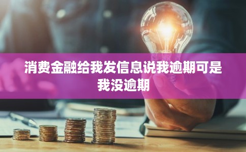 消费金融给我发信息说我逾期可是我没逾期