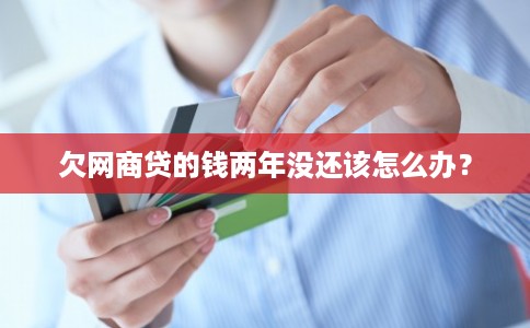 欠网商贷的钱两年没还该怎么办? 欠网商贷的钱两年没还该怎么办?