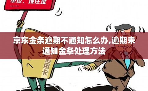 京东金条逾期不通知怎么办,逾期未通知金条处理方法