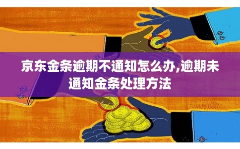 京东金条逾期不通知怎么办,逾期未通知金条处理方法