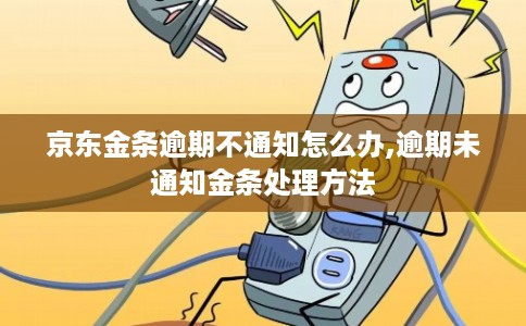 京东金条逾期不通知怎么办,逾期未通知金条处理方法