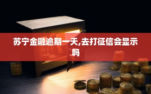 苏宁金融逾期一天,去打征信会显示吗