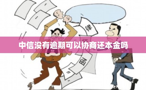 中信没有逾期可以协商还本金吗