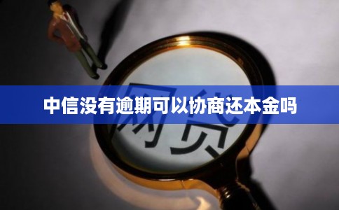 中信没有逾期可以协商还本金吗