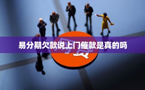 易分期欠款说上门催款是真的吗