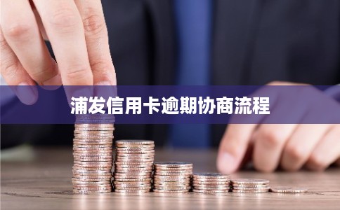 浦发信用卡逾期协商流程
