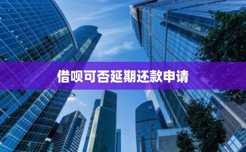 借呗可否延期还款申请