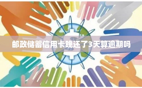 邮政储蓄信用卡晚还了3天算逾期吗