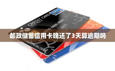 邮政储蓄信用卡晚还了3天算逾期吗