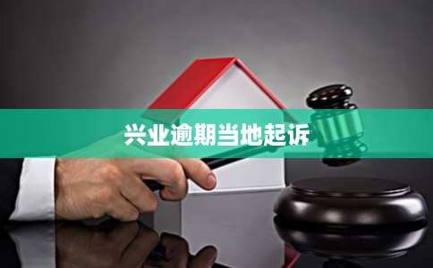 兴业逾期当地起诉