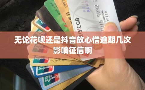 无论花呗还是抖音放心借逾期几次影响征信啊