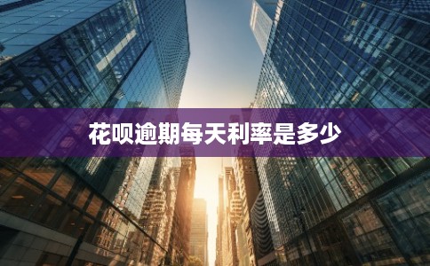 花呗逾期每天利率是多少