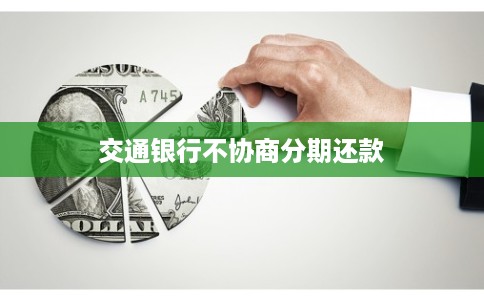 交通银行不协商分期还款 交通银行不协商分期还款