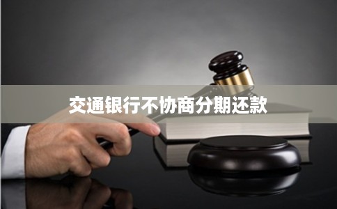 交通银行不协商分期还款 交通银行不协商分期还款