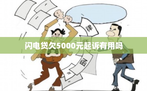 闪电贷欠5000元起诉有用吗 闪电贷欠5000元起诉有用吗