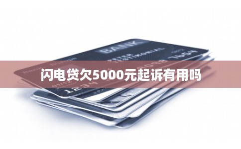 闪电贷欠5000元起诉有用吗 闪电贷欠5000元起诉有用吗