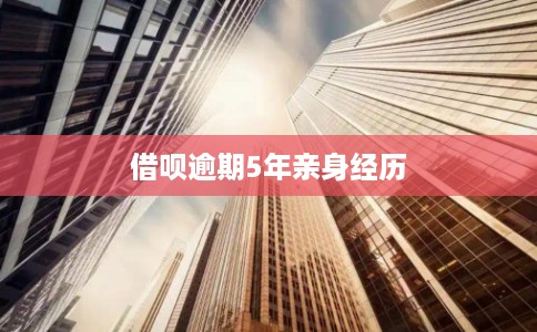 借呗逾期5年亲身经历 借呗逾期5年亲身经历