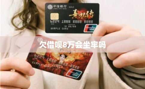 欠借呗8万会坐牢吗
