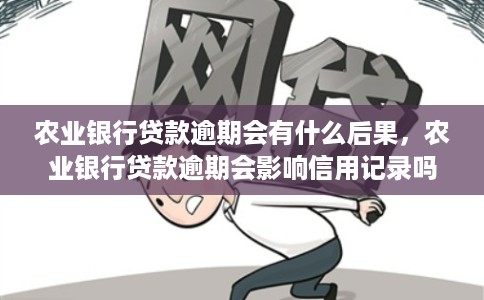 农业银行贷款逾期会有什么后果，农业银行贷款逾期会影响信用记录吗