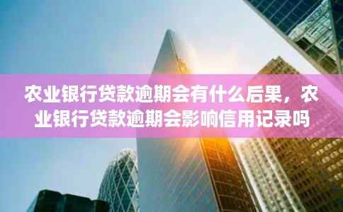 农业银行贷款逾期会有什么后果，农业银行贷款逾期会影响信用记录吗