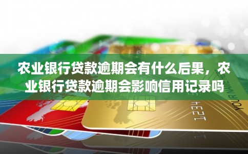 农业银行贷款逾期会有什么后果,农业银行贷款逾期会影响信用记录吗