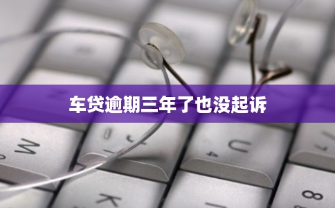 车贷逾期三年了也没起诉