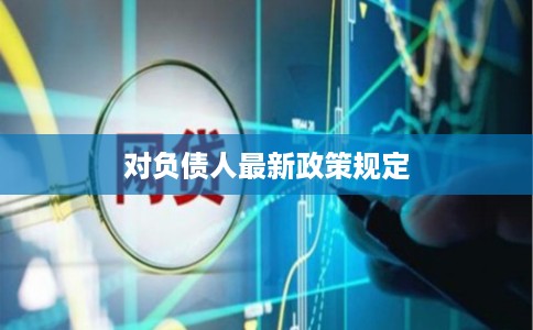对负债人最新政策规定
