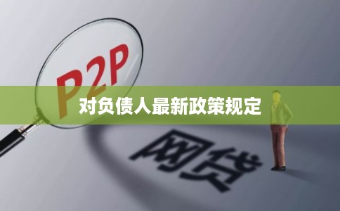 对负债人最新政策规定