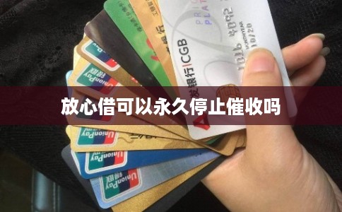 放心借可以永久停止催收吗 放心借可以永久停止催收吗