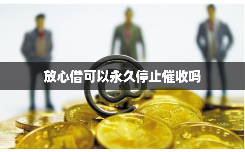 放心借可以永久停止催收吗