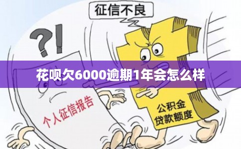 花呗欠6000逾期1年会怎么样