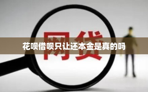 花呗借呗只让还本金是真的吗 花呗借呗只让还本金是真的吗