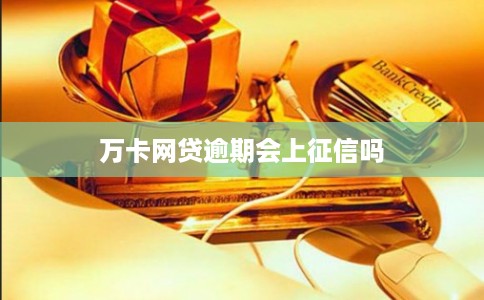 万卡网贷逾期会上征信吗 万卡网贷逾期会上征信吗