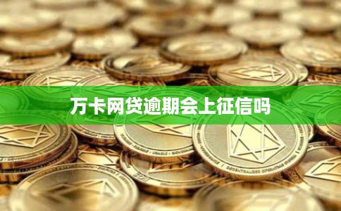 万卡网贷逾期会上征信吗 万卡网贷逾期会上征信吗