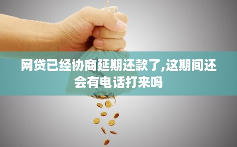 网贷已经协商延期还款了,这期间还会有电话打来吗
