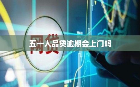 五一人品贷逾期会上门吗 五一人品贷逾期会上门吗