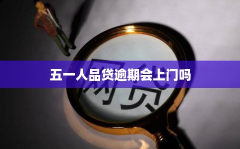 五一人品贷逾期会上门吗 五一人品贷逾期会上门吗