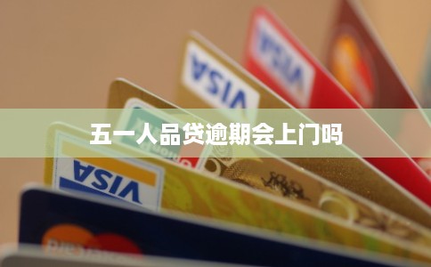 五一人品贷逾期会上门吗